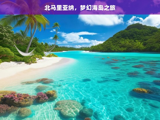 北马里亚纳，梦幻海岛之旅，北马里亚纳，梦幻海岛之旅