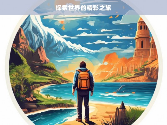 探索世界的精彩之旅，探索世界，开启精彩之旅