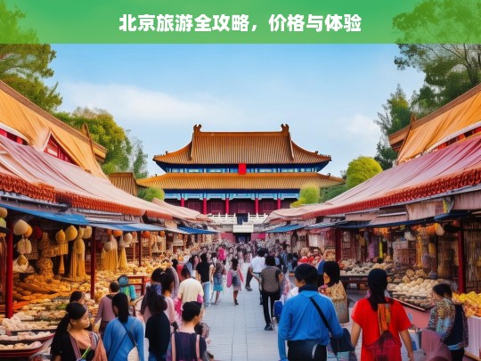 北京旅游全攻略，价格与体验，北京旅游全攻略，价格与体验一览