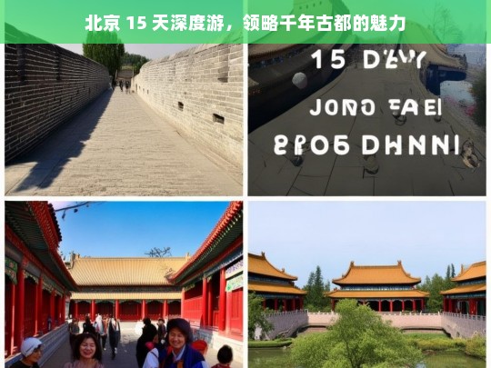 北京 15 天深度游，领略千年古都的魅力，北京 15 天深度游，探寻千年古都魅力之旅