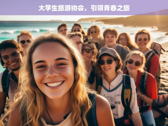 大学生旅游协会，引领青春之旅，大学生旅游协会，青春之旅的引领者