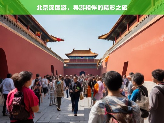 北京深度游，导游相伴的精彩之旅，北京深度游，导游相伴的精彩旅程