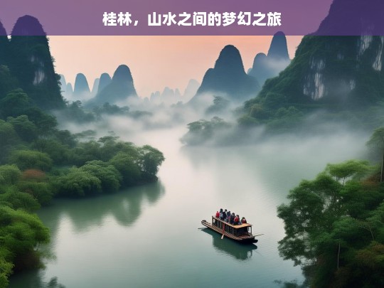 桂林，山水之间的梦幻之旅，桂林，山水间的梦幻之旅