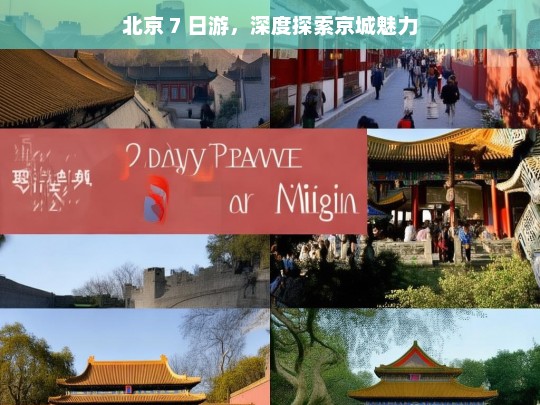 北京 7 日游，深度探索京城魅力，北京 7 日游，深度探寻京城魅力之旅