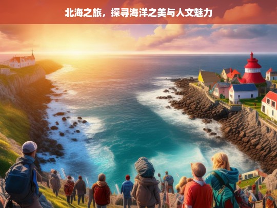 北海之旅，探寻海洋之美与人文魅力，北海之旅，海洋与人文的魅力探寻