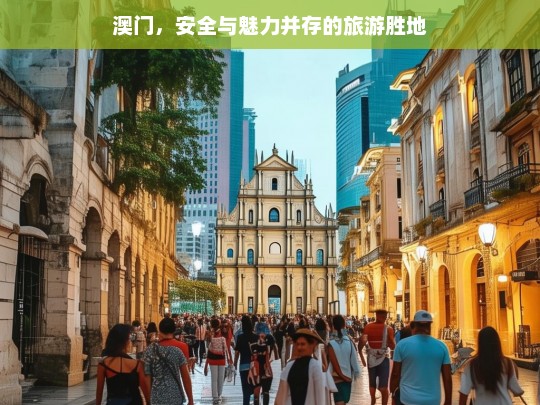 澳门，安全与魅力并存的旅游胜地，澳门，安全且魅力无限的旅游胜地