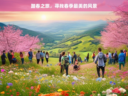 踏春之旅，寻找春季最美的风景，踏春之旅，寻觅最美春景