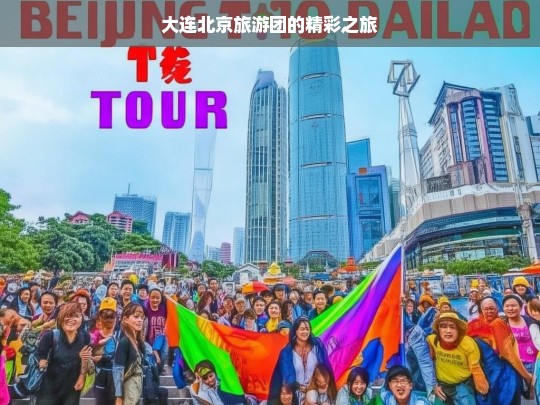 大连北京旅游团的精彩之旅，大连北京旅游团精彩之旅