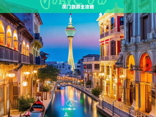 澳门旅游全攻略，澳门旅游全攻略，带你玩转魅力澳门