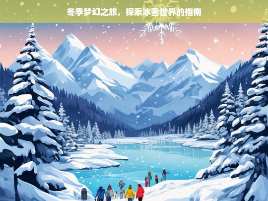 冬季梦幻之旅，探索冰雪世界的指南，冬季梦幻冰雪世界探索指南