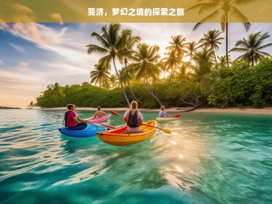 斐济，梦幻之境的探索之旅，斐济，梦幻之境探索行