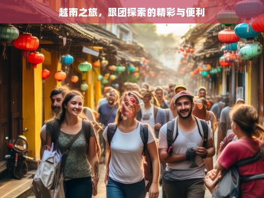 越南之旅，跟团探索的精彩与便利，越南跟团游，精彩与便利之旅