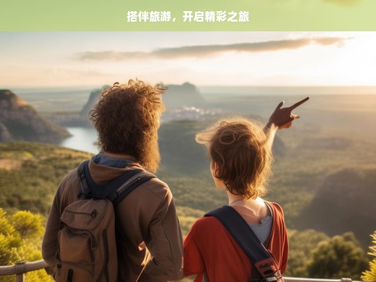 搭伴旅游，开启精彩之旅，搭伴旅游，开启精彩旅程