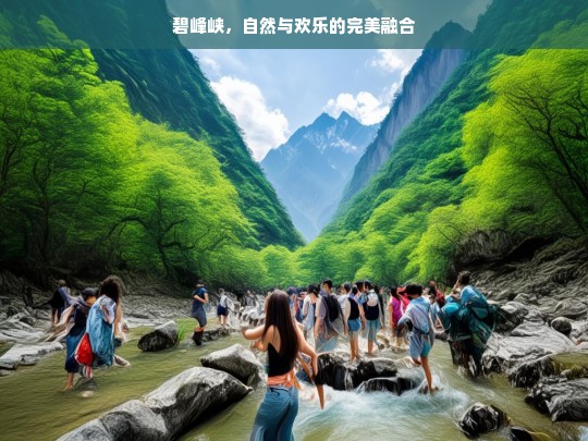 碧峰峡，自然与欢乐的完美融合，碧峰峡，自然与欢乐的融合胜地