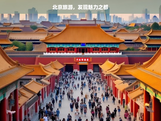 北京旅游，发现魅力之都，北京旅游，探寻魅力之都