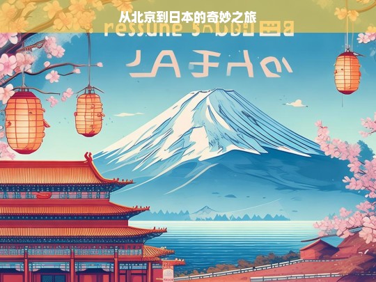 从北京到日本的奇妙之旅，北京至日本的奇幻旅程