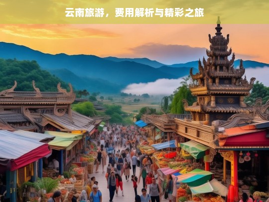 云南旅游，费用解析与精彩之旅，云南旅游费用与精彩全览