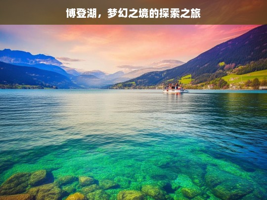 博登湖，梦幻之境的探索之旅，博登湖梦幻探索之旅