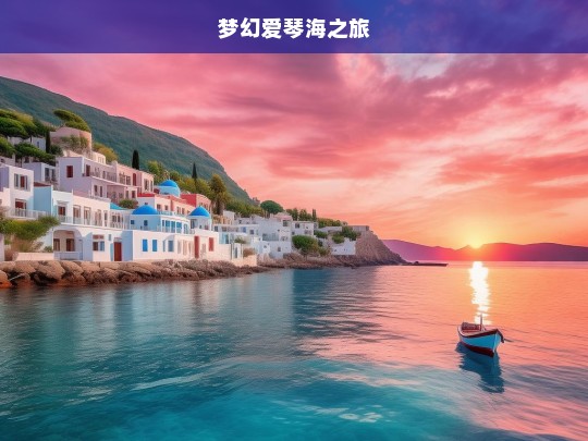 梦幻爱琴海之旅，梦幻爱琴海之旅，心醉的蓝色浪漫