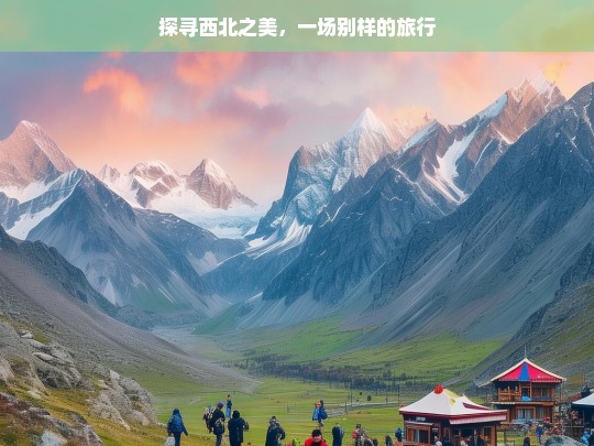 探寻西北之美，一场别样的旅行，探寻西北别样之美