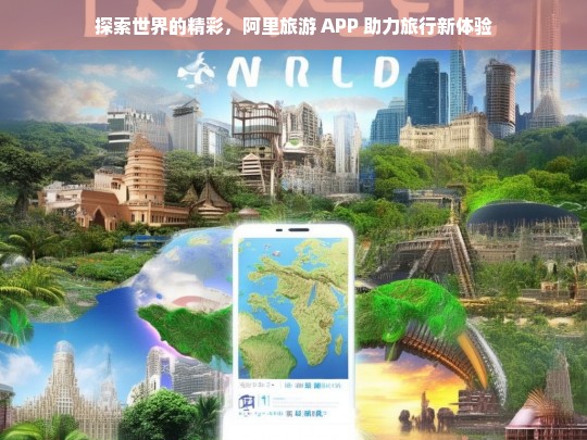 探索世界的精彩，阿里旅游 APP 助力旅行新体验，阿里旅游 APP，助力探索世界精彩，开启旅行新体验