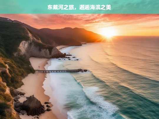 东戴河之旅，邂逅海滨之美，东戴河之旅，邂逅海滨之美