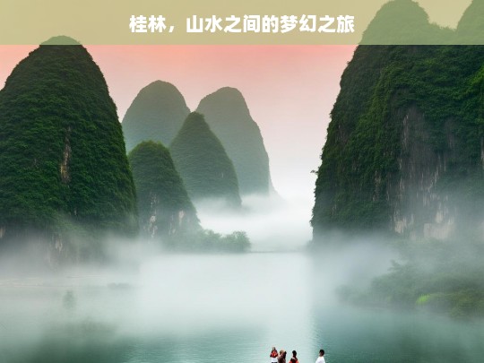 桂林，山水之间的梦幻之旅，桂林，山水间的梦幻旅程