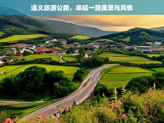 遵义旅游公路，串起一路美景与风情，遵义旅游公路，串起美景与风情之路