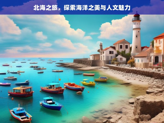 北海之旅，探索海洋之美与人文魅力，北海之旅，领略海洋与人文之美