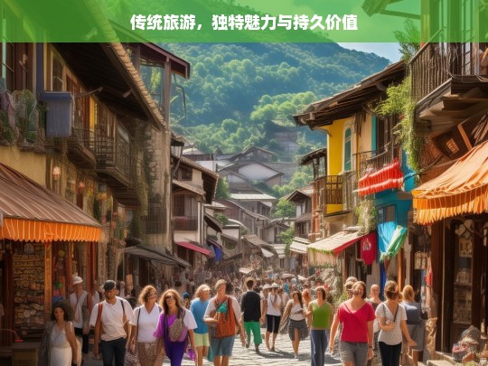 传统旅游，独特魅力与持久价值，传统旅游的魅力与价值