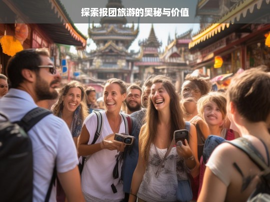 探索报团旅游的奥秘与价值，报团旅游的奥秘与价值探索