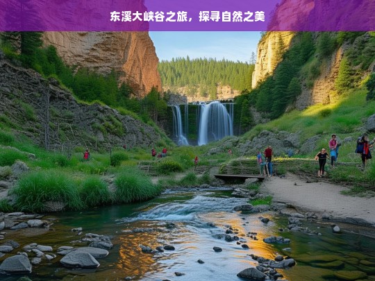 东溪大峡谷之旅，探寻自然之美，东溪大峡谷，探寻自然之美的旅程