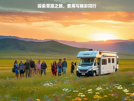 探索草原之旅，费用与精彩同行，探索草原之旅，费用与精彩相伴