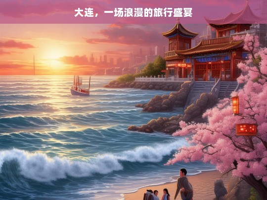 大连，一场浪漫的旅行盛宴，大连，浪漫旅行盛宴之城