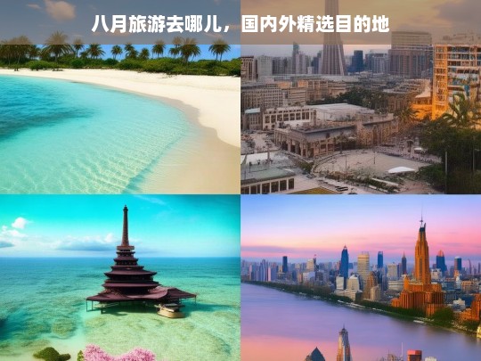 八月旅游去哪儿，国内外精选目的地，八月国内外旅游精选目的地推荐