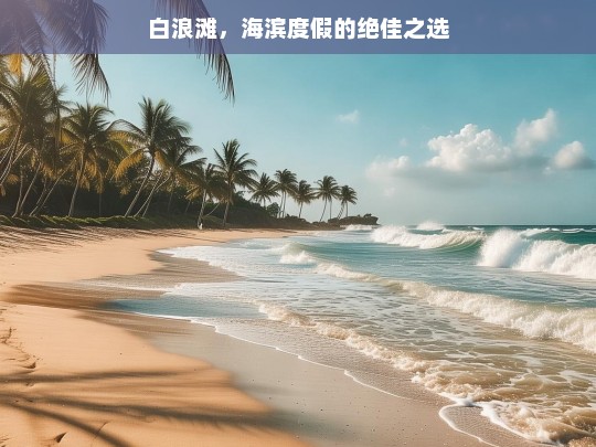 白浪滩，海滨度假的绝佳之选，白浪滩，海滨度假胜地