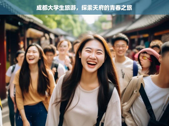 成都大学生旅游，探索天府的青春之旅，成都大学生的天府青春探索之旅