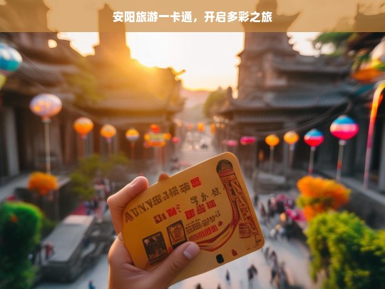 安阳旅游一卡通，开启多彩之旅，安阳旅游一卡通，多彩之旅由此开启