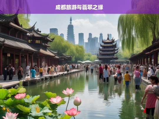 成都旅游与翡翠之缘，成都旅游，探寻与翡翠的奇妙缘分