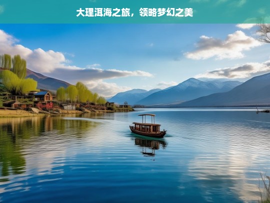 大理洱海之旅，领略梦幻之美，大理洱海梦幻之旅