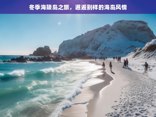 冬季海陵岛之旅，邂逅别样的海岛风情，冬季海陵岛的别样风情之旅