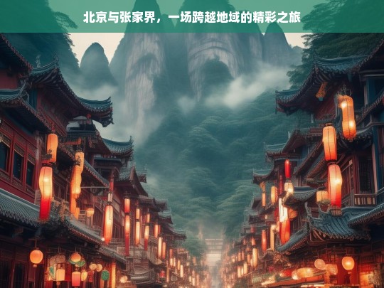 北京与张家界，一场跨越地域的精彩之旅，北京与张家界，地域跨越的精彩旅程