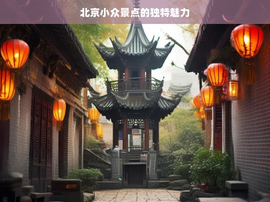 北京小众景点的独特魅力，北京小众景点魅力探寻