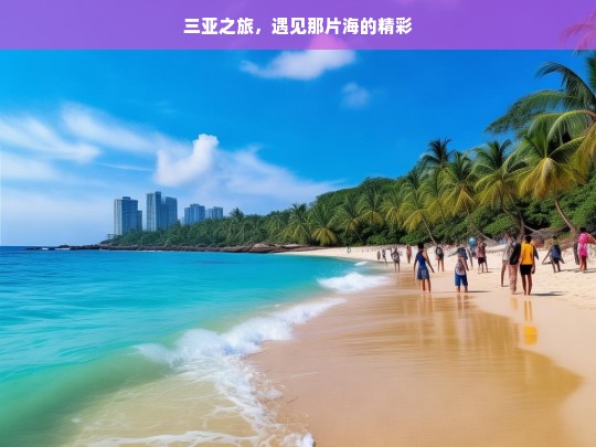 三亚之旅，遇见那片海的精彩，三亚之旅，海之精彩奇遇