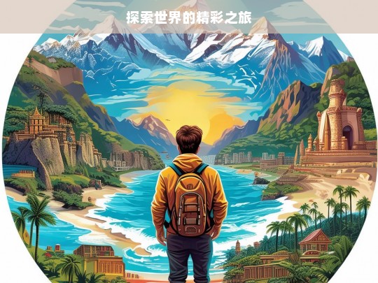 探索世界的精彩之旅，探索世界，开启精彩之旅