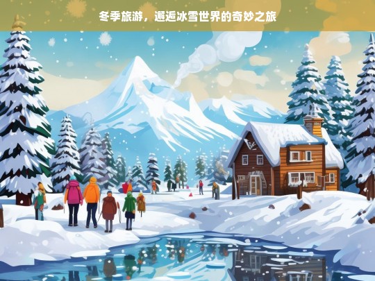 冬季旅游，邂逅冰雪世界的奇妙之旅，冬季冰雪奇妙之旅