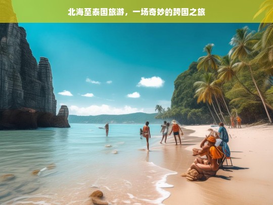 北海至泰国旅游，一场奇妙的跨国之旅，北海至泰国的奇妙跨国游