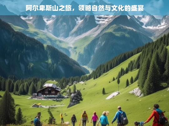 阿尔卑斯山之旅，领略自然与文化的盛宴，阿尔卑斯山之旅，自然与文化的盛宴